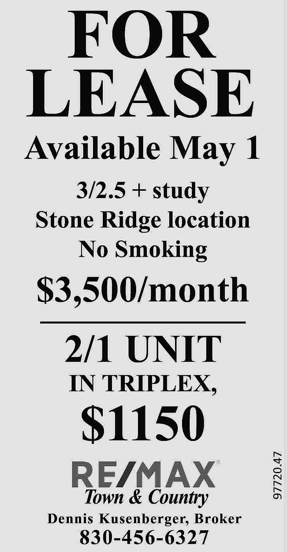 FOR LEASE Available May 1  FOR LEASE Available May 1 3/2.5 + study Stone Ridge location No Smoking $3,500/month 2/1 UNIT $1150 Town & Country Dennis Kusenberger, Broker 830-456-6327 97720.47 IN TRIPLEX,
