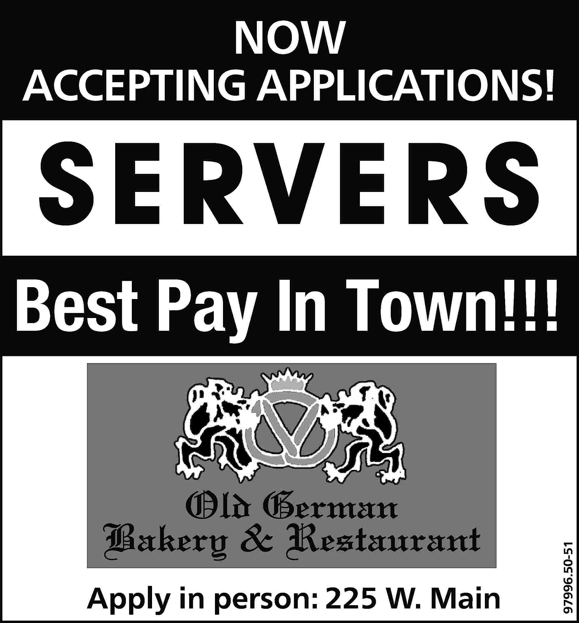 NOW ACCEPTING APPLICATIONS! S E  NOW ACCEPTING APPLICATIONS! S E RV E RS Old German Bakery & Restaurant Apply in person: 225 W. Main 97996.50-51 Best Pay In Town!!!