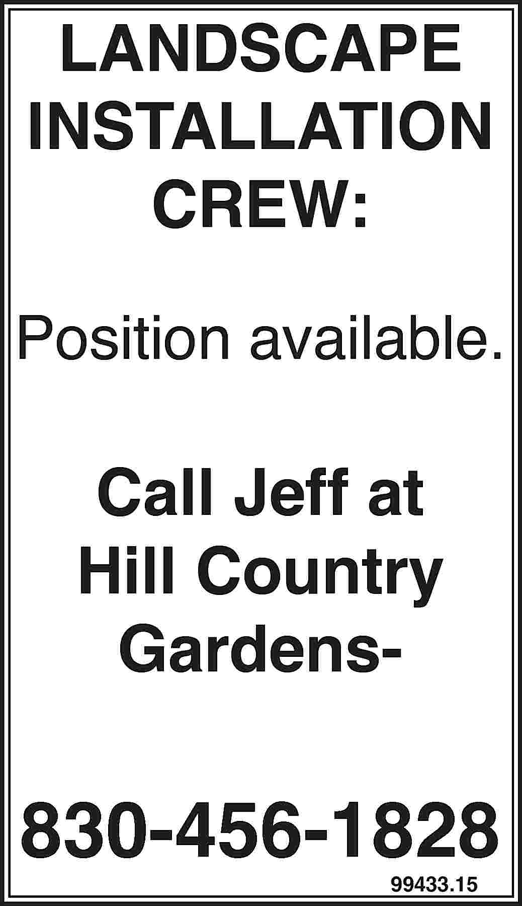 LANDSCAPE INSTALLATION CREW: Position available.  LANDSCAPE INSTALLATION CREW: Position available. Call Jeff at Hill Country Gardens- 830-456-1828 99433.15