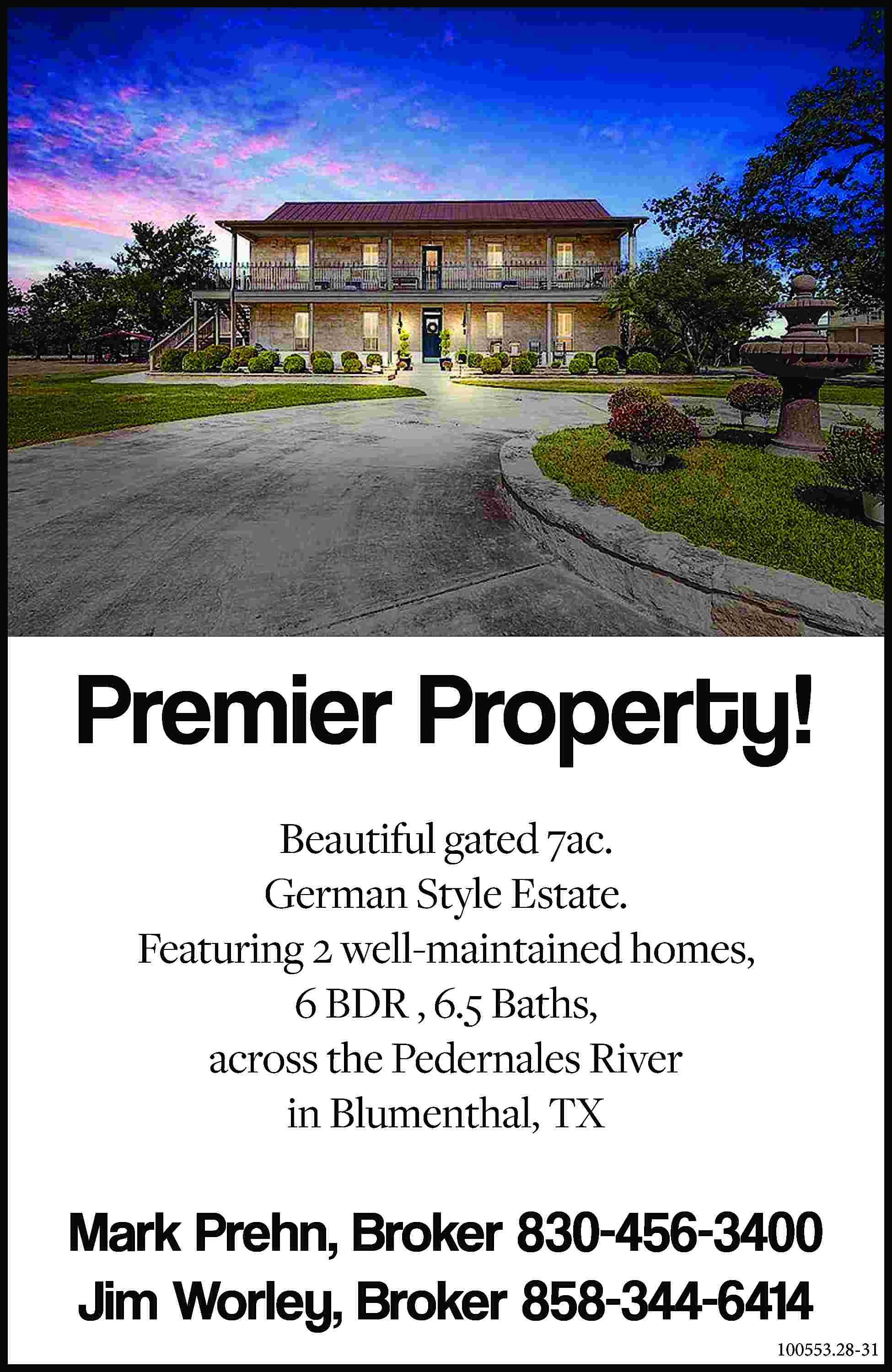 Premier Property! Beautiful gated 7ac.  Premier Property! Beautiful gated 7ac. German Style Estate. Featuring 2 well-maintained homes, 6 BDR , 6.5 Baths, across the Pedernales River in Blumenthal, TX Mark Prehn, Broker 830-456-3400 Jim Worley, Broker 858-344-6414 100553.28-31