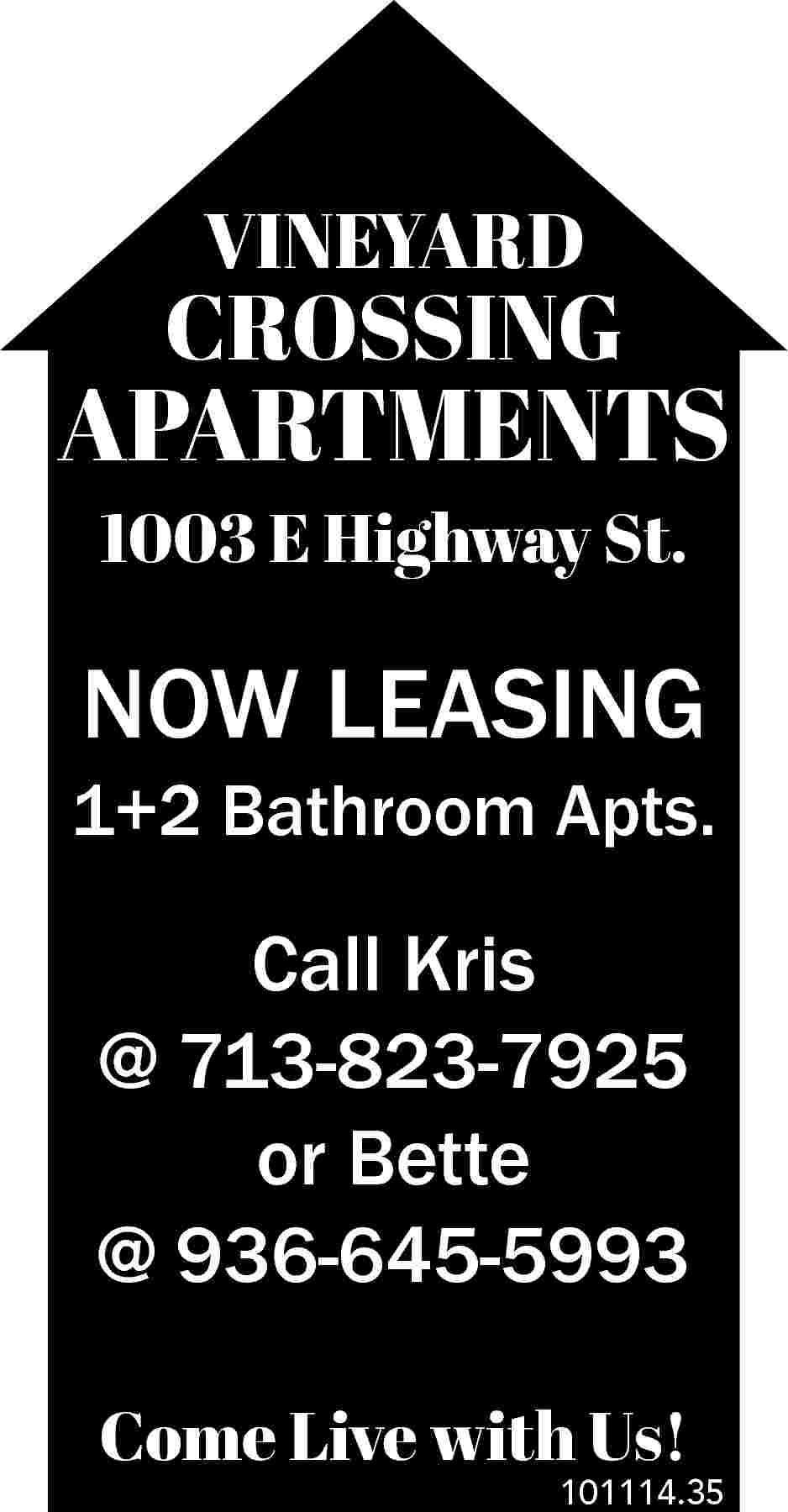 VINEYARD CROSSING APARTMENTS 1003 E  VINEYARD CROSSING APARTMENTS 1003 E Highway St. NOW LEASING 1+2 Bathroom Apts. Call Kris @ 713-823-7925 or Bette @ 936-645-5993 Come Live with Us! 101114.35